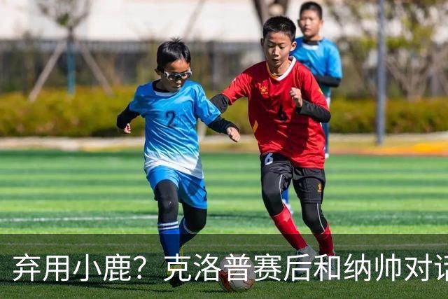 弃用小鹿？克洛普赛后和纳帅对话：我是傻瓜 无条件支持你的决定